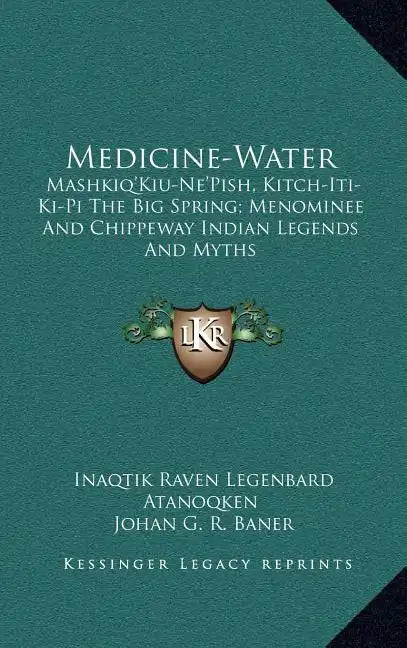 Medicine-Water: Mashkiq'kiu-Ne'pish, Kitch-Iti-KI-Pi the Big Spring; Menominee and Chippeway Indian Legends and Myths - Hardcover