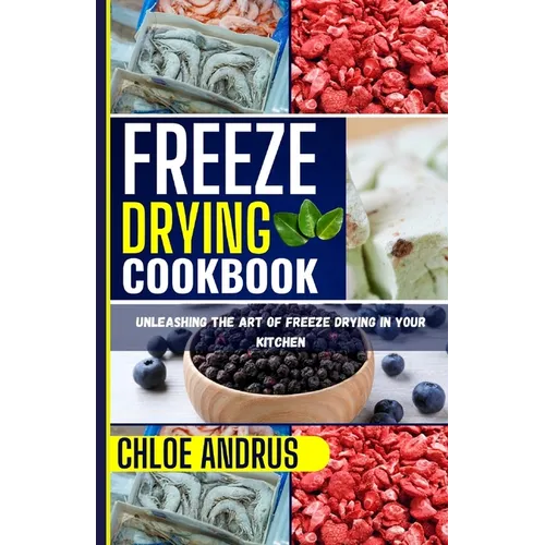 Freeze Drying Cookbook: Unleashing the Art of Freeze Drying in Your Kitchen - Paperback