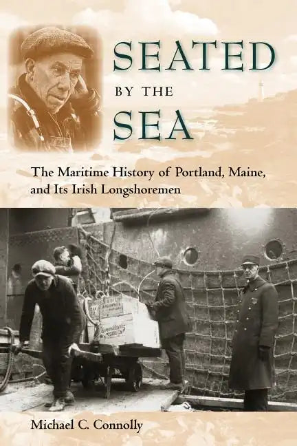 Seated by the Sea: The Maritime History of Portland, Maine, and Its Irish Longshoremen - Paperback