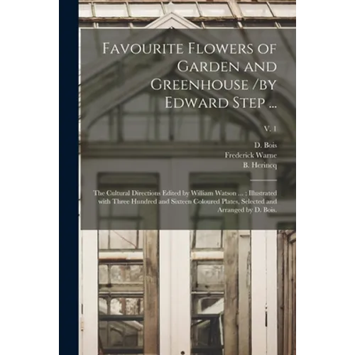 Favourite Flowers of Garden and Greenhouse /by Edward Step ...; the Cultural Directions Edited by William Watson ...; Illustrated With Three Hundred a - Paperback