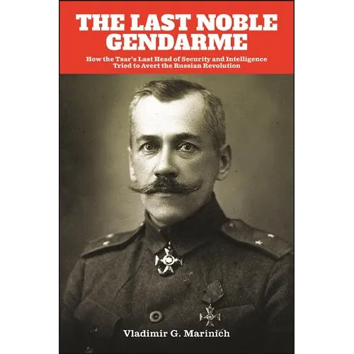 The Last Noble Gendarme: How the Tsar's Last Head of Security and Intelligence Tried to Avert the Russian Revolution - Hardcover