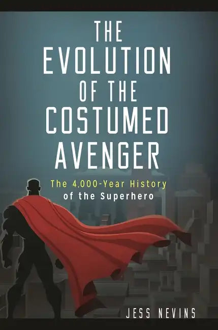 The Evolution of the Costumed Avenger: The 4,000-Year History of the Superhero - Hardcover