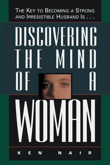 Discovering the Mind of a Woman: The Key to Becoming a Strong and Irresistable Husband Is... - Paperback