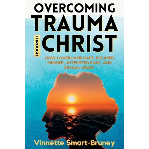 Overcoming Trauma through Christ: How I overcame rape, escaped murder, attempted rape, and sexual abuse. - Paperback