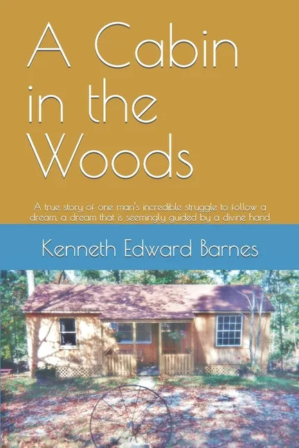 A Cabin in the Woods: A true story of one man's incredible struggle to follow a dream, a dream that is seemingly guided by a divine hand - Paperback