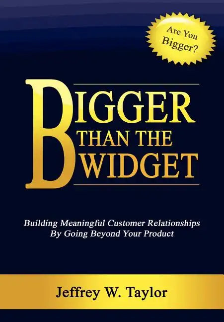 Bigger Than The Widget: Building Meaningful Customer Relationships By Going Beyond Your Product - Hardcover