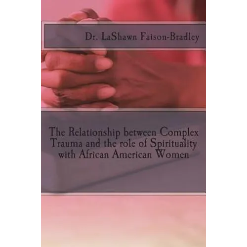 The Relationship between Complex Trauma and the role of Spirituality with African American Women - Paperback