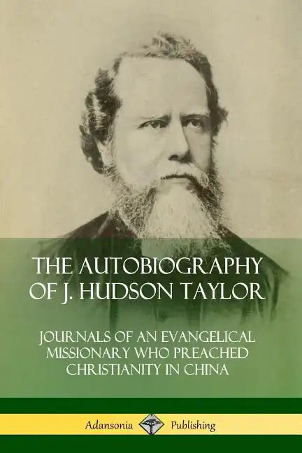 The Autobiography of J. Hudson Taylor: Journals of an Evangelical Missionary Who Preached Christianity in China - Paperback