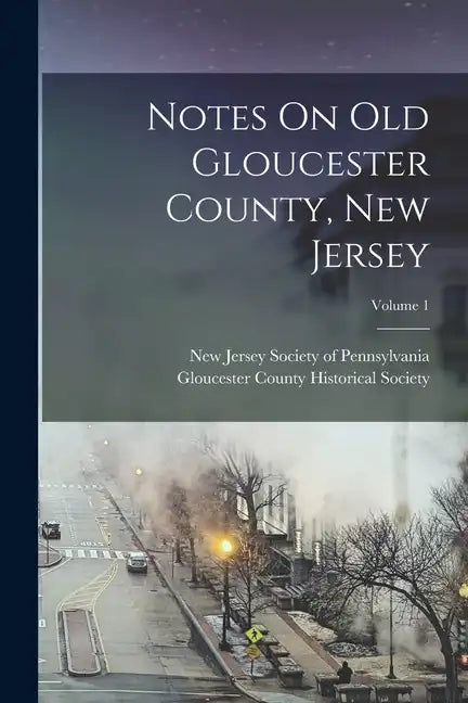 Notes On Old Gloucester County, New Jersey; Volume 1 - Paperback