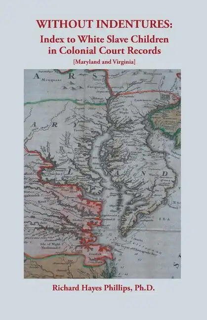 Without Indentures: Index to White Slave Children in Colonial Court Records [Maryland and Virginia] - Paperback
