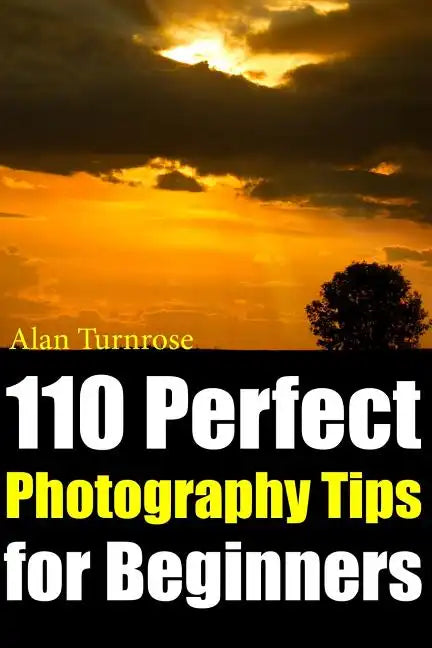 110 Perfect Photography Tips for Beginners! The Amateur Photographer's Best Friend in Portrait Photography, Landscape Photography, Animal Photography - Paperback