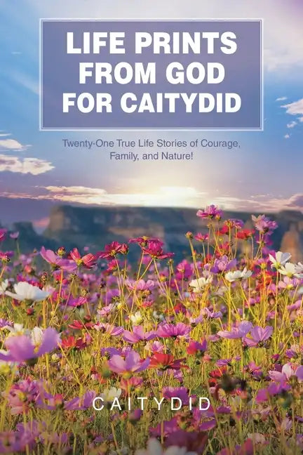 Life Prints from God for Caitydid: Twenty-One True Life Stories of Courage, Family, and Nature! - Paperback