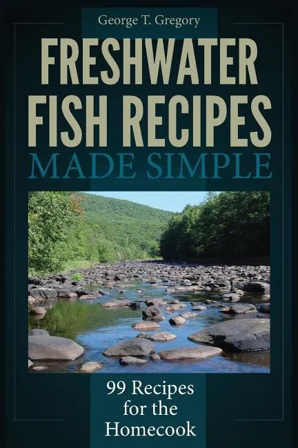 Freshwater Fish Recipes Made Simple: 99 Recipes for the Homecook - Paperback