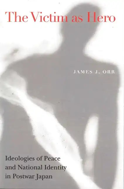 Victim as Hero: Ideologies of Peace and National Identity in Postwar Japan - Paperback