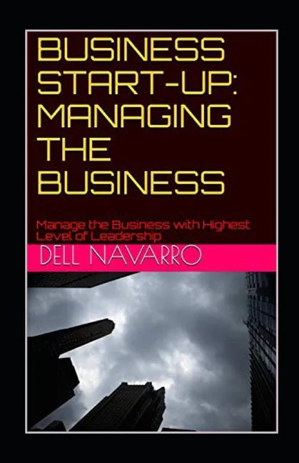 Business Start-Up: MANAGING THE BUSINESS: Manage the Business with Highest Level of Leadership - Paperback