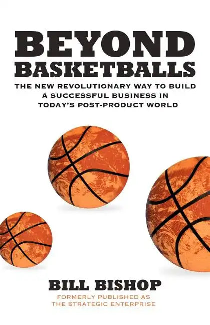 Beyond Basketballs: The New Revolutionary Way to Build a Successful Business in a Post-Product World - Paperback