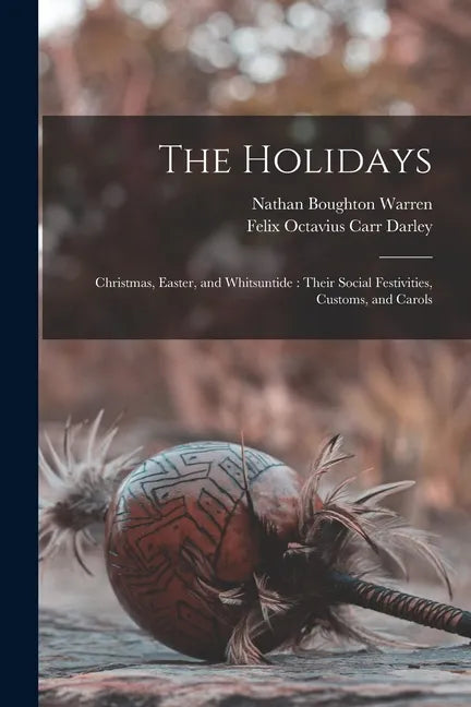 The Holidays: Christmas, Easter, and Whitsuntide: Their Social Festivities, Customs, and Carols - Paperback