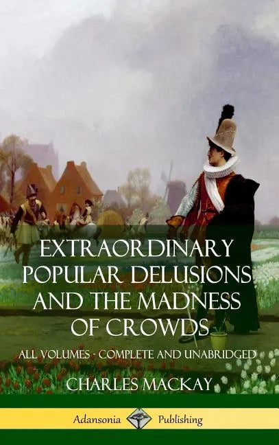 Extraordinary Popular Delusions and The Madness of Crowds: All Volumes, Complete and Unabridged (Hardcover) - Hardcover