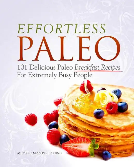 Effortless Paleo: 101 Delicious Paleo Diet Breakfast Recipes For Busy People - Paperback