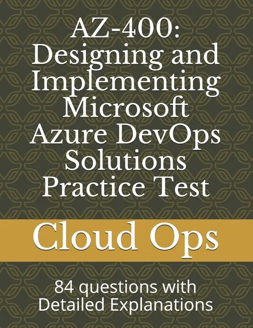 Az-400: Designing and Implementing Microsoft Azure DevOps Solutions Practice Test: 84 questions with Detailed Explanations - Paperback