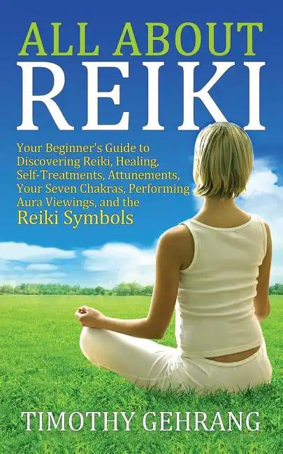 All About Reiki: Your Beginner's Guide to Discovering What Reiki Is, Healing and Self Treatments, Attunements, Your Seven Chakras, Perf - Paperback