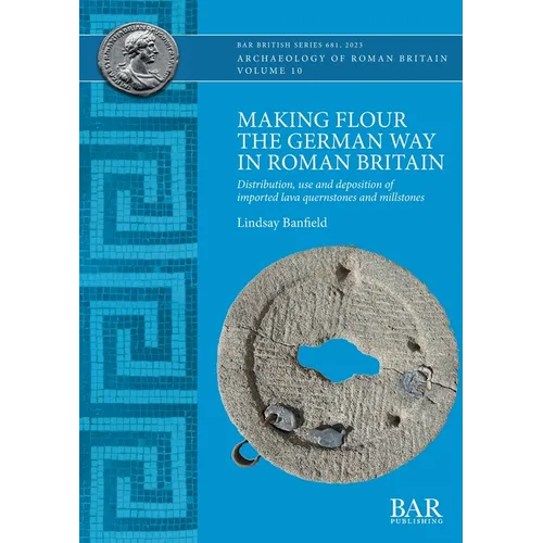Making Flour the German Way in Roman Britain: Distribution, use and deposition of imported lava quernstones and millstones - Paperback