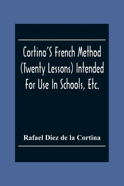 Cortina'S French Method (Twenty Lessons) Intended For Use In Schools, Etc.: And For Self-Study. With A System Of Articulation, Based On English Equiva - Paperback
