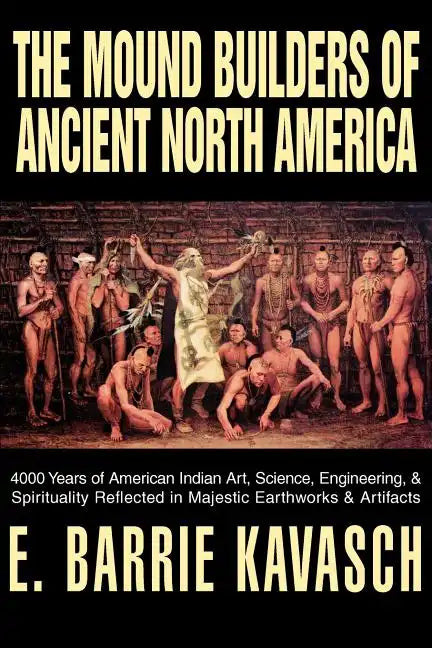 The Mound Builders of Ancient North America: 4000 Years of American Indian Art, Science, Engineering, & Spirituality Reflected in Majestic Earthworks - Paperback