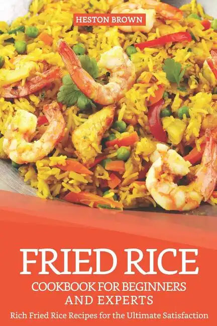 Fried Rice Cookbook for Beginners and Experts: Rich Fried Rice Recipes for the Ultimate Satisfaction - Paperback