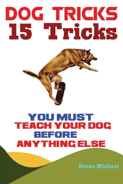 Dog Tricks: 15 Tricks You Must Teach Your Dog before Anything Else - Paperback