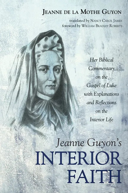 Jeanne Guyon's Interior Faith: Her Biblical Commentary on the Gospel of Luke with Explanations and Reflections on the Interior Life - Paperback