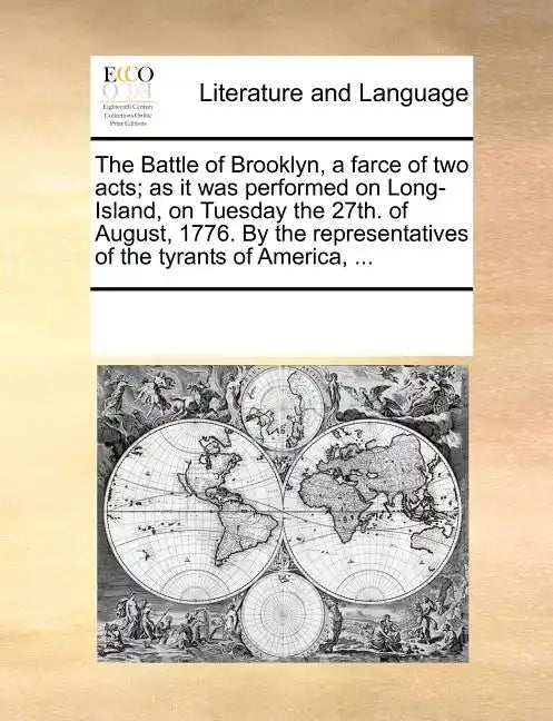The Battle of Brooklyn, a Farce of Two Acts; As It Was Performed on Long-Island, on Tuesday the 27th. of August, 1776. by the Representatives of the T - Paperback