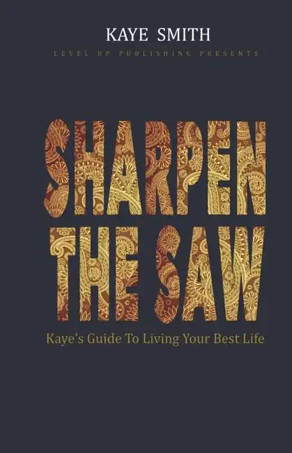 Sharpen The Saw: Kaye's Guide To Living Your Best Life - Paperback