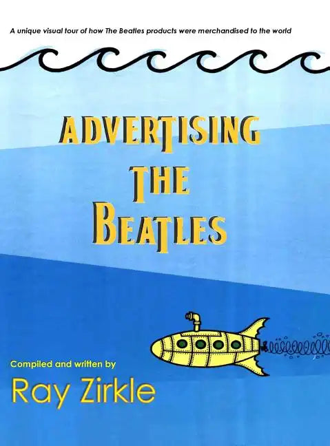 Advertising the Beatles (HC): A Unique Look at How Beatles Products were Merchandised to the World - Hardcover