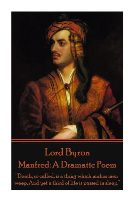 Lord Byron - Manfred: A Dramatic Poem: "Death, so called, is a thing which makes men weep, And yet a third of life is passed in sleep." - Paperback