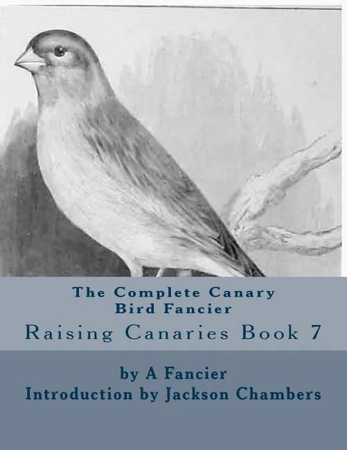 The Complete Canary Bird Fancier: Raising Canaries Book 7 - Paperback