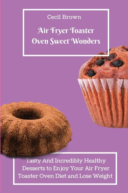 Air Fryer Toaster Oven Sweet Wonders: Tasty And Affordable Air Fryer Toaster Oven Recipes To Start Your Day with The Right Foot - Paperback