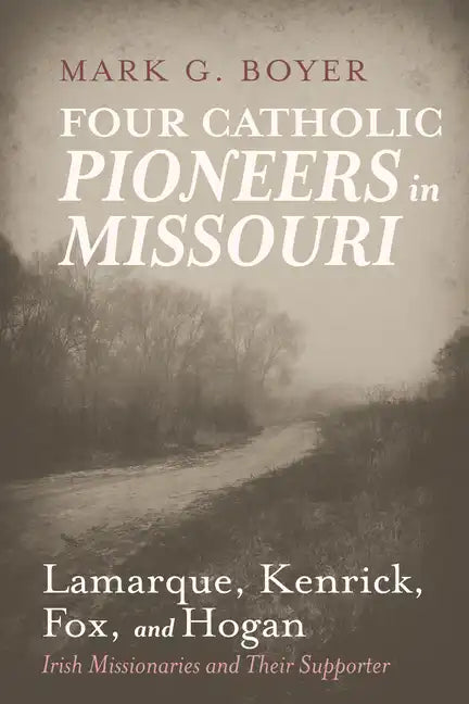 Four Catholic Pioneers in Missouri: Lamarque, Kenrick, Fox, and Hogan: Irish Missionaries and Their Supporter - Paperback