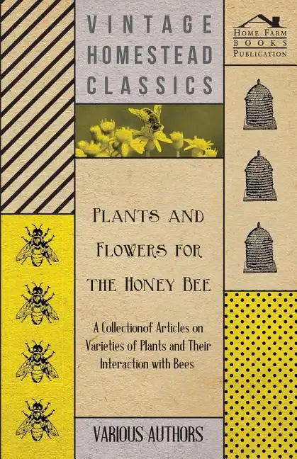 Plants and Flowers for the Honey Bee - A Collection of Articles on Varieties of Plants and Their Interaction with Bees - Paperback