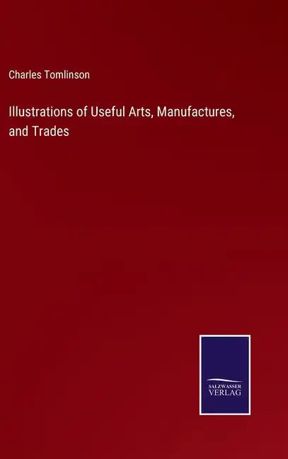Illustrations of Useful Arts, Manufactures, and Trades - Hardcover