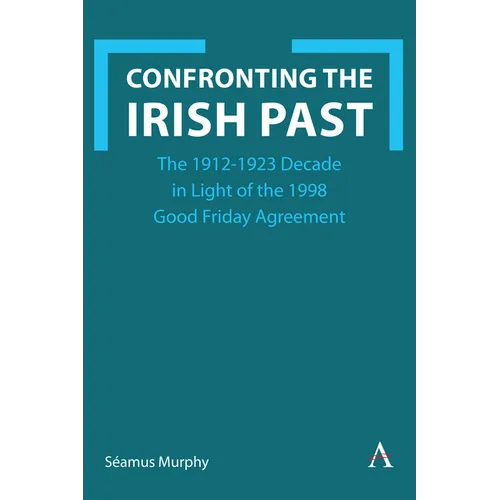 Confronting the Irish Past: The 1912-1923 Decade in Light of the 1998 Good Friday Agreement - Hardcover