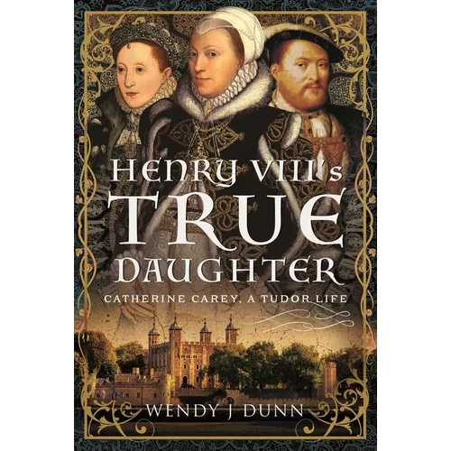 Henry VIII's True Daughter: Catherine Carey, a Tudor Life - Hardcover