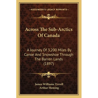 Across The Sub-Arctics Of Canada: A Journey Of 3,200 Miles By Canoe And Snowshoe Through The Barren Lands (1897) - Paperback