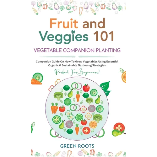 Fruit and Veggies 101 - Vegetable Companion Planting: Companion Guide On How To Grow Vegetables Using Essential, Organic & Sustainable Gardening Strat - Hardcover
