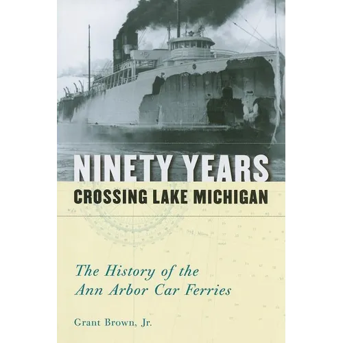 Ninety Years Crossing Lake Michigan: The History of the Ann Arbor Car Ferries - Paperback