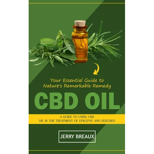 Cbd Oil: Your Essential Guide to Nature's Remarkable Remedy (A Guide to Using Cbd Oil in the Treatment of Epilepsy and Seizures) - Paperback