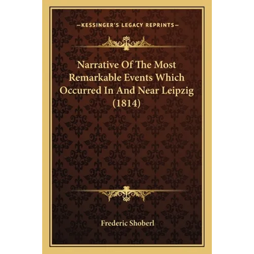 Narrative Of The Most Remarkable Events Which Occurred In And Near Leipzig (1814) - Paperback