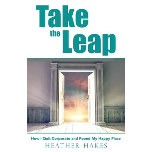 Take the Leap: How I Quit Corporate and Found My Happy Place - Paperback