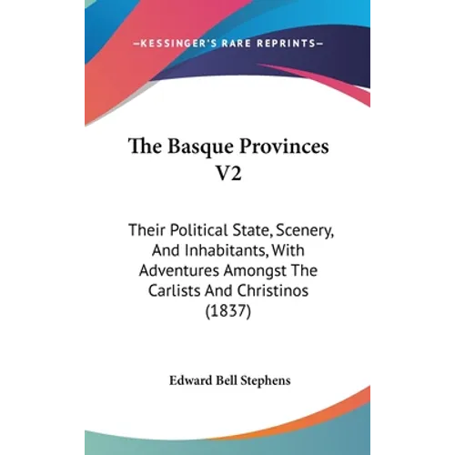 The Basque Provinces V2: Their Political State, Scenery, And Inhabitants, With Adventures Amongst The Carlists And Christinos (1837) - Hardcover