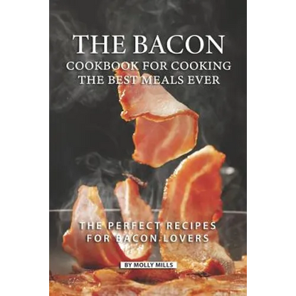 The Bacon Cookbook for Cooking the Best Meals Ever: The Perfect Recipes for Bacon Lovers - Paperback